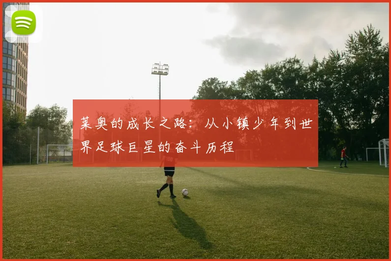 莱奥的成长之路：从小镇少年到世界足球巨星的奋斗历程