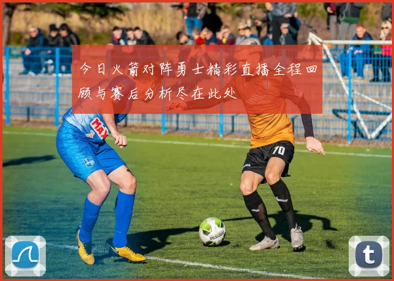 今日火箭对阵勇士精彩直播全程回顾与赛后分析尽在此处