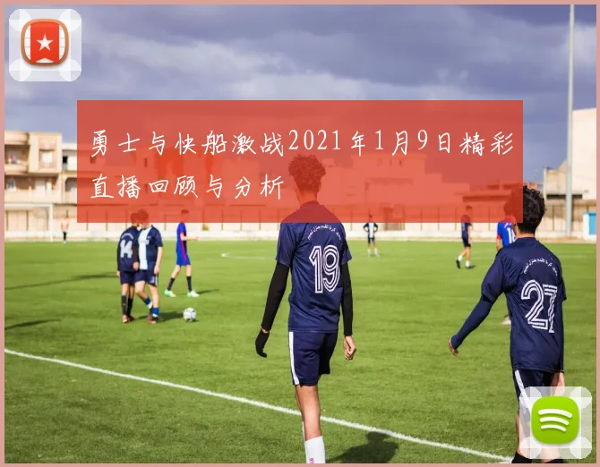 勇士与快船激战2021年1月9日精彩直播回顾与分析
