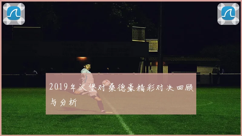 2019年汉堡对桑德豪精彩对决回顾与分析