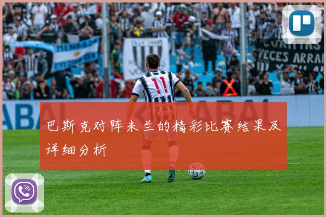 巴斯克对阵米兰的精彩比赛结果及详细分析
