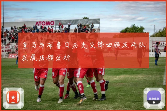 皇马与布鲁日历史交锋回顾及两队发展历程分析