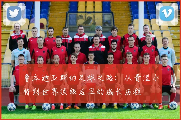 鲁本迪亚斯的足球之路：从青涩小将到世界顶级后卫的成长历程
