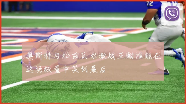 奥斯特与松兹瓦尔激战正酣谁能在这场较量中笑到最后
