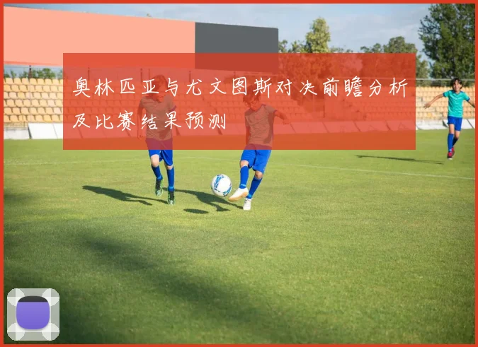 奥林匹亚与尤文图斯对决前瞻分析及比赛结果预测