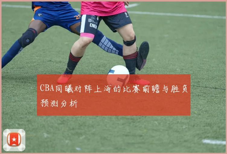 CBA同曦对阵上海的比赛前瞻与胜负预测分析