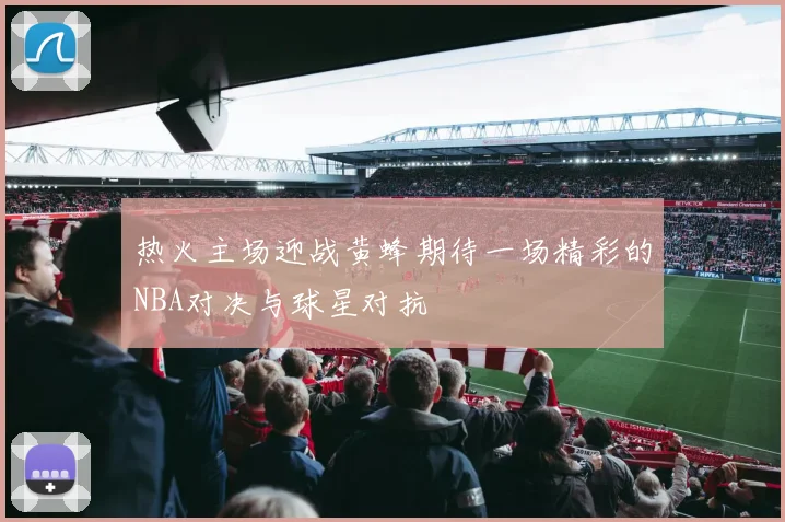 热火主场迎战黄蜂期待一场精彩的NBA对决与球星对抗