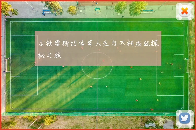 古铁雷斯的传奇人生与不朽成就探秘之旅