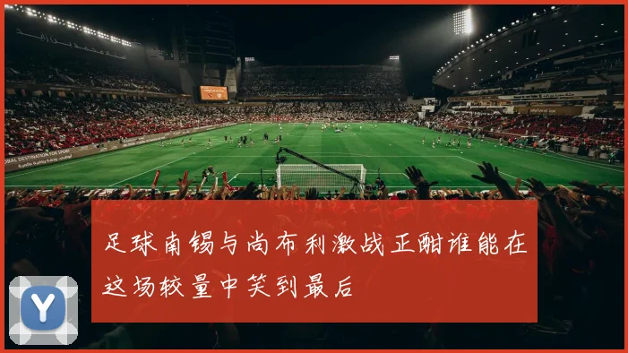 足球南锡与尚布利激战正酣谁能在这场较量中笑到最后