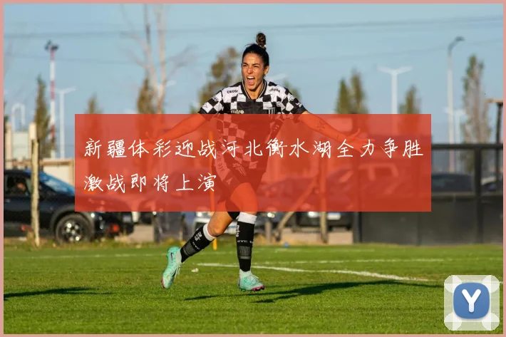 新疆体彩迎战河北衡水湖全力争胜激战即将上演