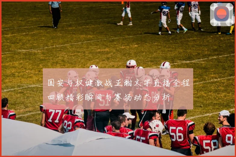 国安与权健激战正酣文字直播全程回顾精彩瞬间与赛场动态分析