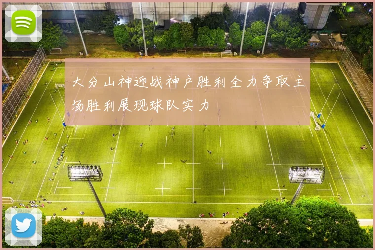 大分山神迎战神户胜利全力争取主场胜利展现球队实力
