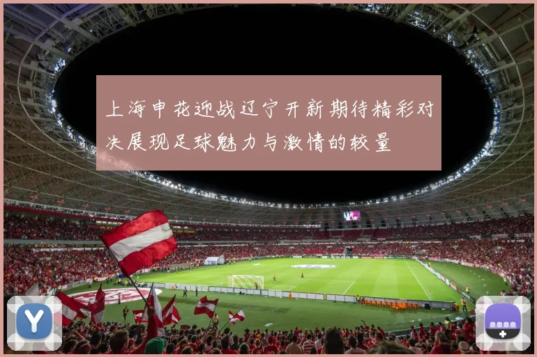 上海申花迎战辽宁开新期待精彩对决展现足球魅力与激情的较量