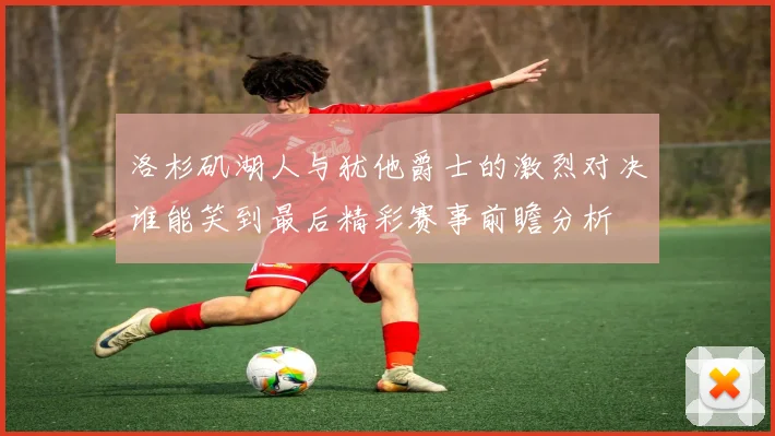 洛杉矶湖人与犹他爵士的激烈对决谁能笑到最后精彩赛事前瞻分析