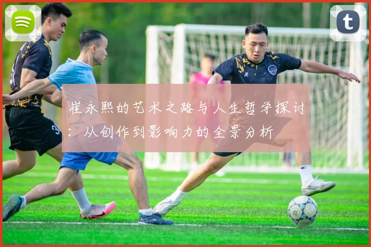 崔永熙的艺术之路与人生哲学探讨：从创作到影响力的全景分析