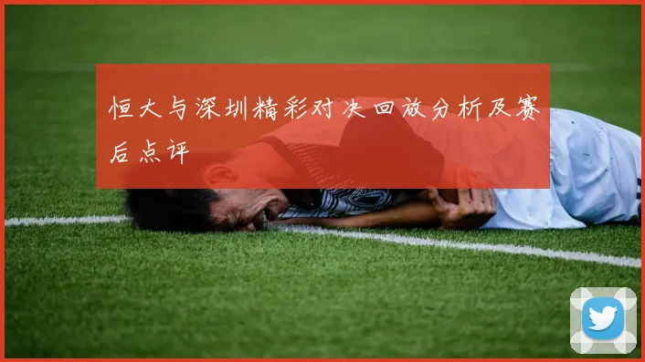 恒大与深圳精彩对决回放分析及赛后点评