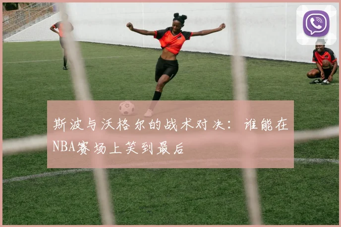 斯波与沃格尔的战术对决：谁能在NBA赛场上笑到最后
