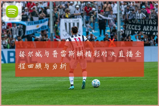 赫尔城与普雷斯顿精彩对决直播全程回顾与分析
