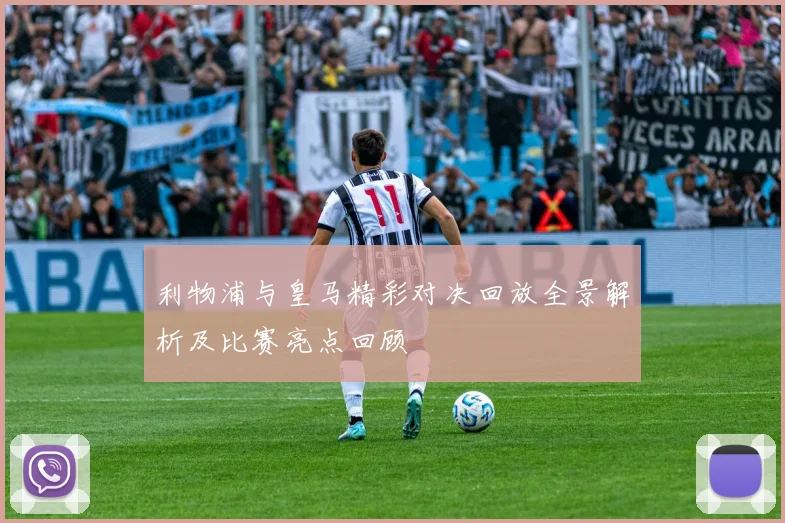 利物浦与皇马精彩对决回放全景解析及比赛亮点回顾