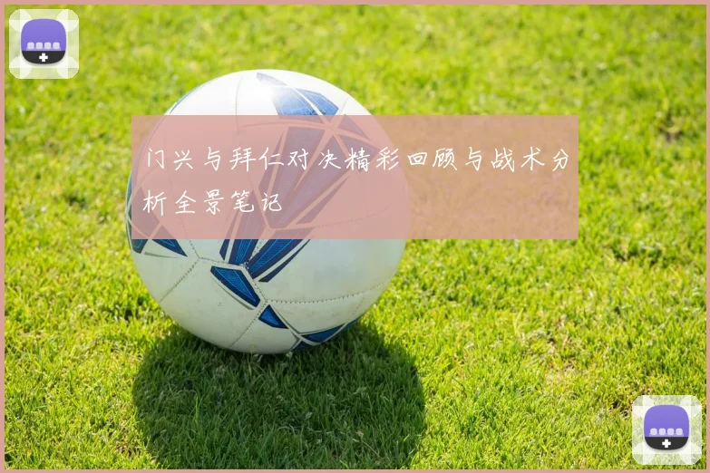 门兴与拜仁对决精彩回顾与战术分析全景笔记