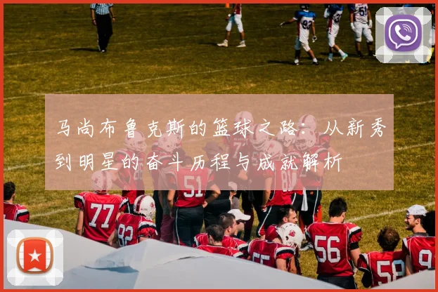 马尚布鲁克斯的篮球之路：从新秀到明星的奋斗历程与成就解析