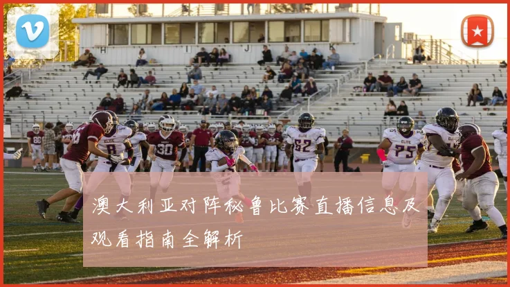 澳大利亚对阵秘鲁比赛直播信息及观看指南全解析