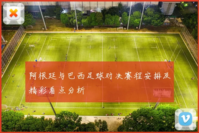 阿根廷与巴西足球对决赛程安排及精彩看点分析