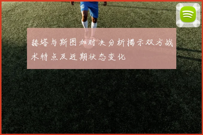 赫塔与斯图加对决分析揭示双方战术特点及近期状态变化